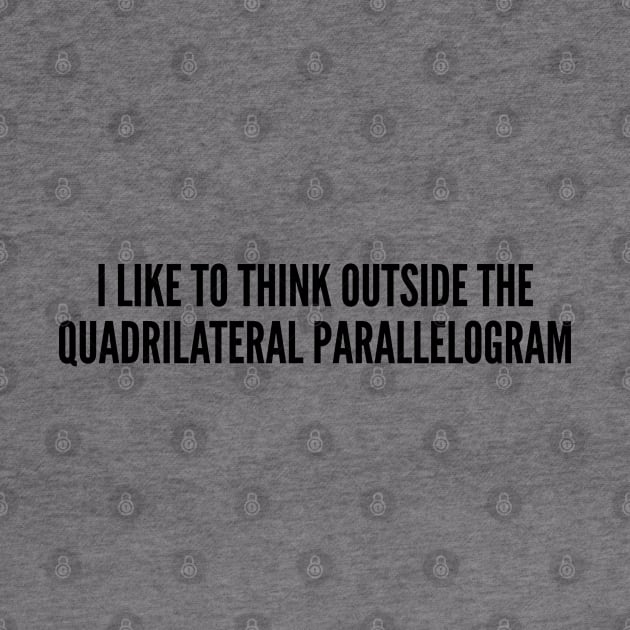 Clever Quote - I Like To Think Out Side The Box (Quadrilateral Parallelogram) - Funny Joke Statement Humor Slogan Quotes by sillyslogans